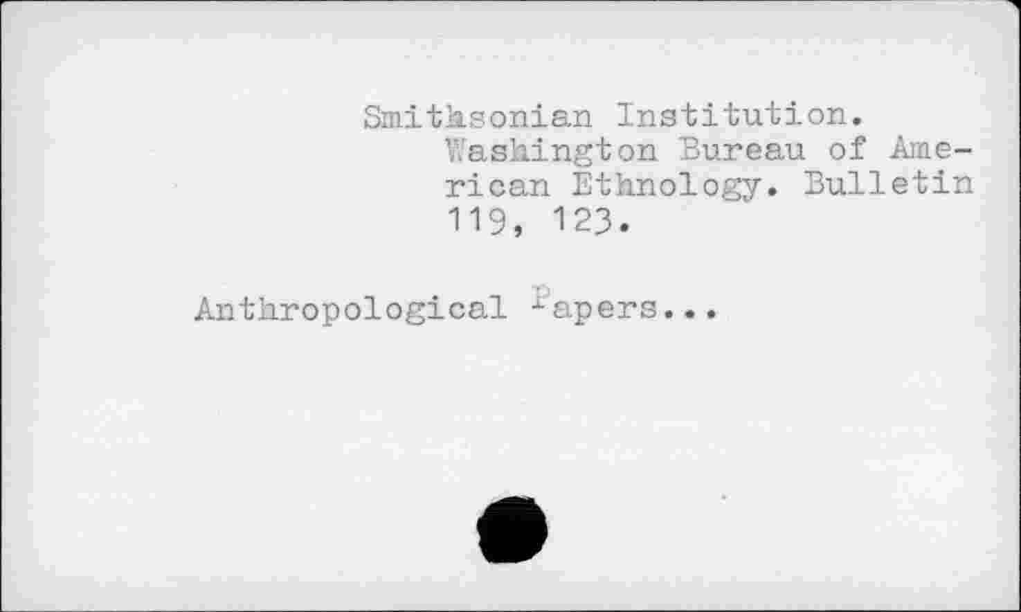 ﻿Smithsonian Institution.
Washington Bureau of American Ethnology. Bulletin 119, 123.
Anthropological xapers...